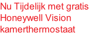 Nu Tijdelijk met gratis
Honeywell Vision
kamerthermostaat
