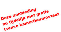 Deze aanbieding
nu tijdelijk met gratis
Isense kamerthermostaat